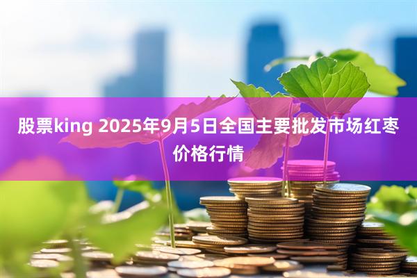 股票king 2025年9月5日全国主要批发市场红枣价格行情