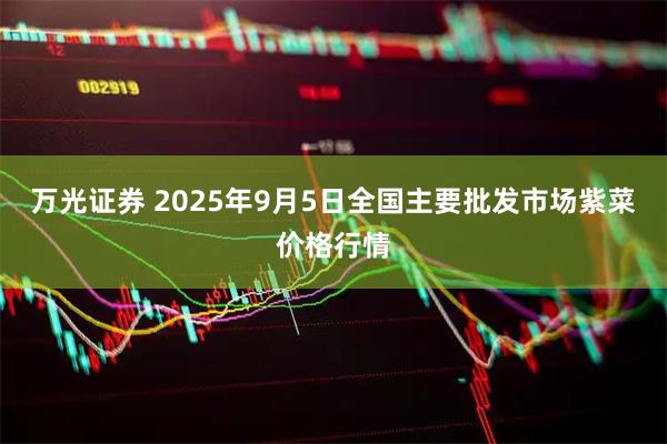 万光证券 2025年9月5日全国主要批发市场紫菜价格行情