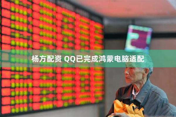 杨方配资 QQ已完成鸿蒙电脑适配