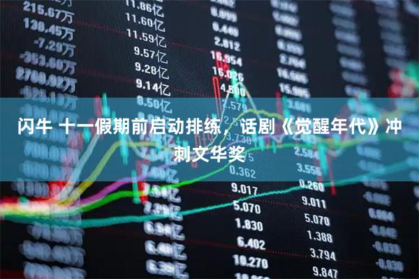 闪牛 十一假期前启动排练，话剧《觉醒年代》冲刺文华奖