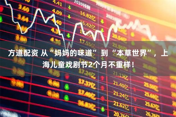 方道配资 从“妈妈的味道” 到 “本草世界”，上海儿童戏剧节2个月不重样！