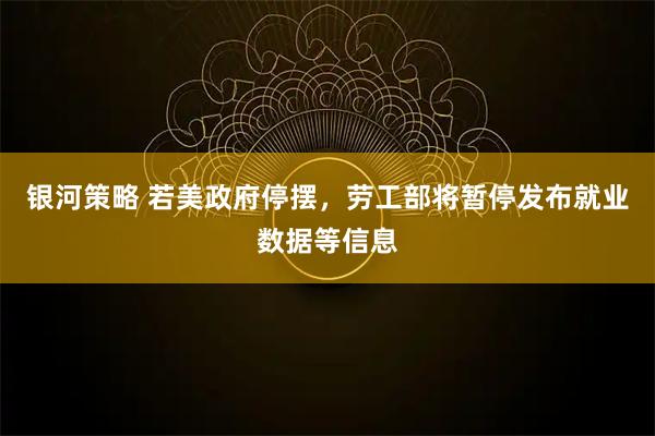 银河策略 若美政府停摆，劳工部将暂停发布就业数据等信息