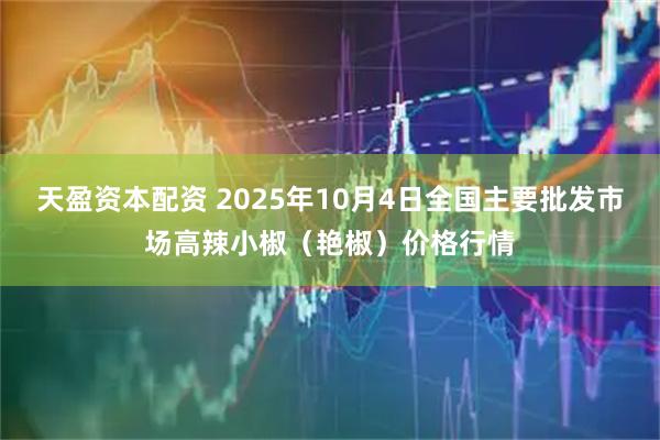 天盈资本配资 2025年10月4日全国主要批发市场高辣小椒（艳椒）价格行情