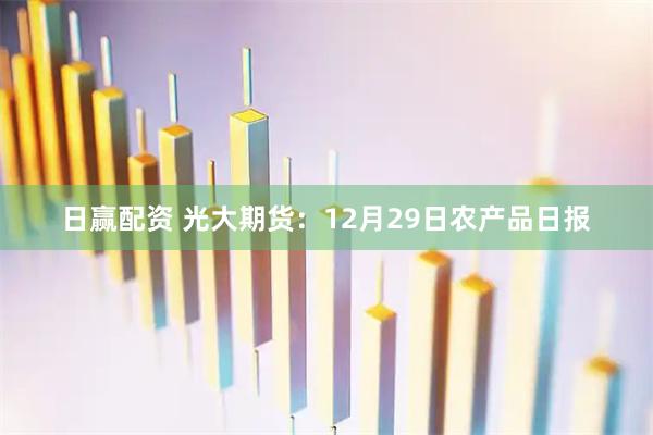 日赢配资 光大期货：12月29日农产品日报