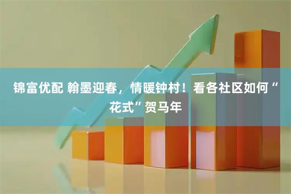 锦富优配 翰墨迎春，情暖钟村！看各社区如何“花式”贺马年