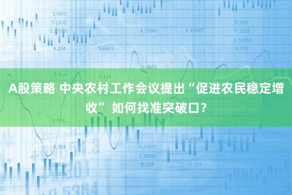 A股策略 中央农村工作会议提出“促进农民稳定增收” 如何找准突破口？