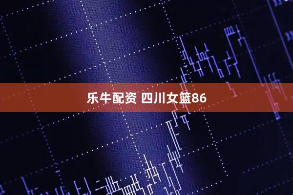 乐牛配资 四川女篮86