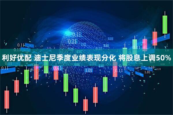 利好优配 迪士尼季度业绩表现分化 将股息上调50%