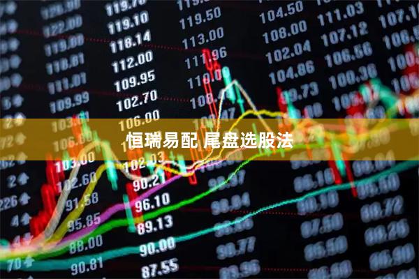 恒瑞易配 尾盘选股法
